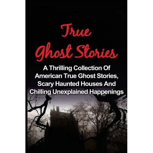 True Ghost Stories: A Thrilling Collection Of American True Ghost Stories, Scary Haunted Houses And Chilling Unexplained Phenomena - Paperback | Books | Wiccan Center