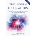 The Hidden Force Within: Practical Tools to Integrate Energy Medicine into Your Health and Healing - Paperback