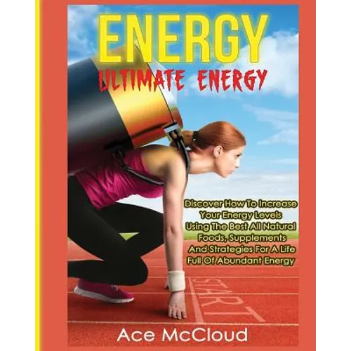 Energy: Ultimate Energy: Discover How To Increase Your Energy Levels Using The Best All Natural Foods, Supplements And Strategies For A Life Full Of A - Paperback | Books | Wiccan Center