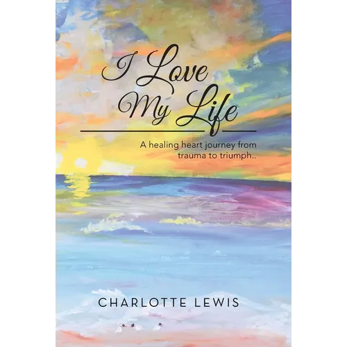 I Love My Life: A healing heart journey from trauma to triumph.. - Hardcover | Books | Wiccan Center