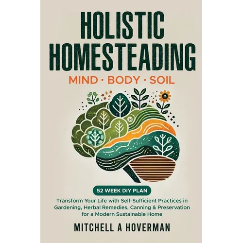 Holistic Homesteading Mind Body Soil: Transform Your Life with Self-Sufficient Practices in Gardening, Herbal Remedies, Canning & Preservation for a M - Paperback | Books | Wiccan Center