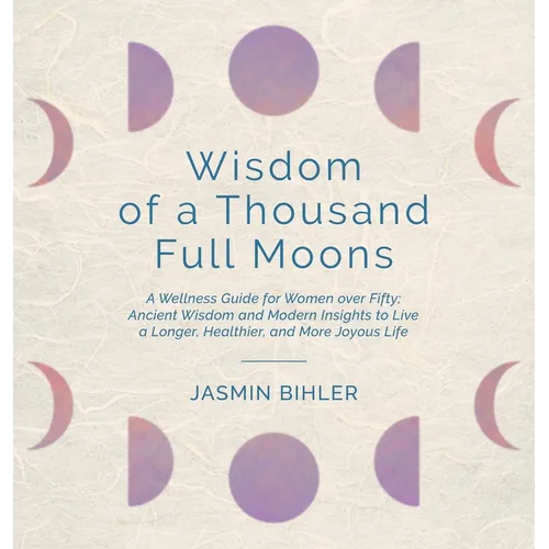 Wisdom of a Thousand Full Moons: A Wellness Guide for Women over Fifty: Ancient Wisdom and Modern Insights to Live a Longer, Healthier, and More Joyou - Hardcover | Books | Wiccan Center