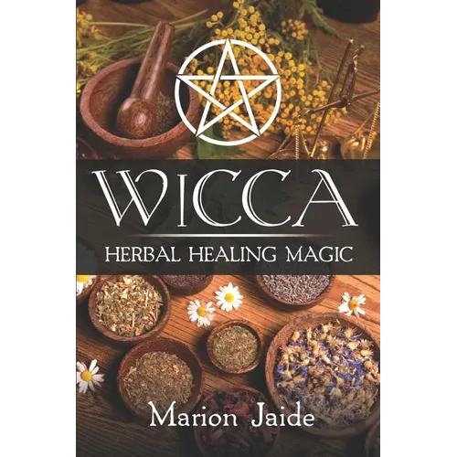Wicca: Herbal Healing Magic: A Wiccan Beginner's Practical Guide to Casting Healing Magic with Herbs - Paperback | Books | Wiccan Center
