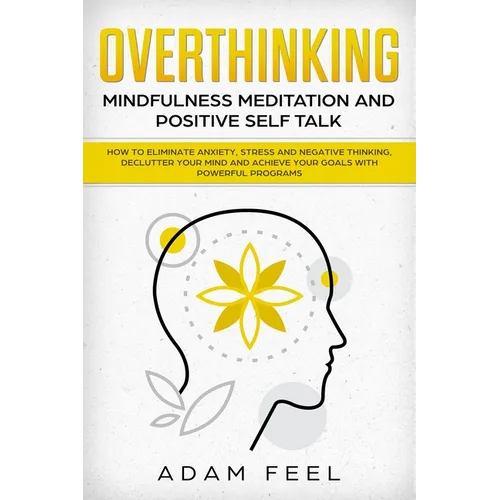 Overthinking: How to Eliminate Anxiety, Stress and Negative Thinking, Declutter Your Mind and Achieve Your Goals with Powerful Progr - Paperback