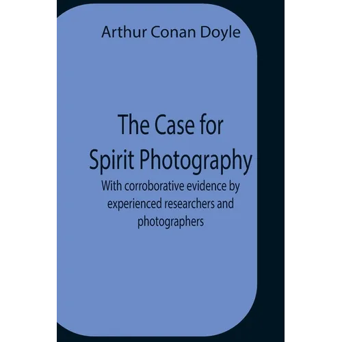 The Case For Spirit Photography; With Corroborative Evidence By Experienced Researchers And Photographers - Paperback | Books | Wiccan Center