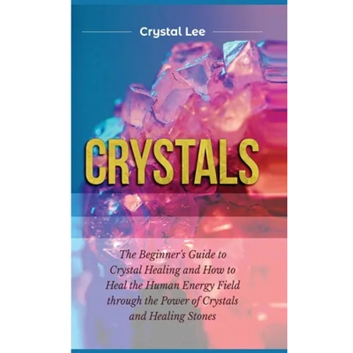 Crystals: Beginner's Guide to Crystal Healing and How to Heal the Human Energy Field through the Power of Crystals and Healing Stones - Hardcover | Books | Wiccan Center