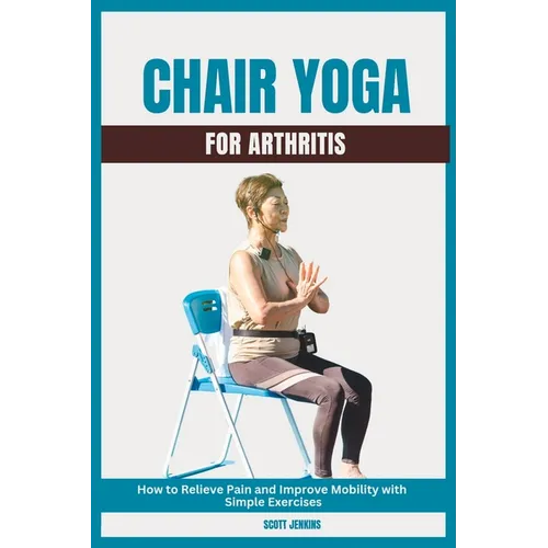 Chair Yoga for Arthritis: How to Relieve Pain and Improve Mobility with Simple Exercises - Paperback