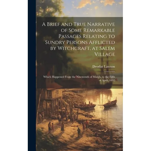 A Brief and True Narrative of Some Remarkable Passages Relating to Sundry Persons Afflicted by Witchcraft, at Salem Village: Which Happened From the N - Hardcover