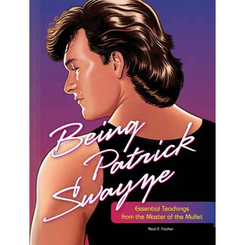 Being Patrick Swayze: Essential Teachings from the Master of the Mullet - Hardcover
