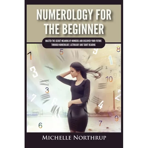 Numerology For The Beginner: Master the Secret Meaning of Numbers and Discover Your Future through Numerology, Astrology and Tarot Reading - Paperback | Books | Wiccan Center