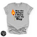 May the Bridges I Burn Light My Way Tee | Bold Statement Graphic T-Shirt