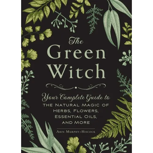 The Green Witch: Your Complete Guide to the Natural Magic of Herbs, Flowers, Essential Oils, and More - Hardcover | Books | Wiccan Center