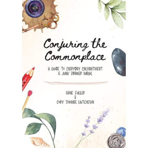 Conjuring the Commonplace: A Guide to Everyday Enchantment & Junk Drawer Magic - Paperback | Books | Wiccan Center