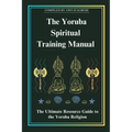 The Yoruba Spiritual Training Manual: The Ultimate Resource Guide to the Yoruba Religion: The Ultimate Resource Guide to the Yoruba Religion - Paperback | Books | Wiccan Center