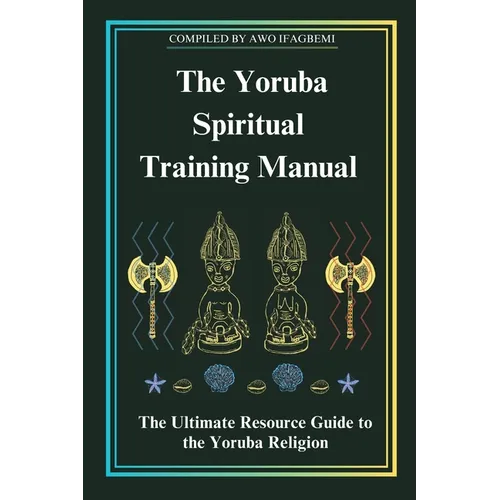 The Yoruba Spiritual Training Manual: The Ultimate Resource Guide to the Yoruba Religion: The Ultimate Resource Guide to the Yoruba Religion - Paperback | Books | Wiccan Center
