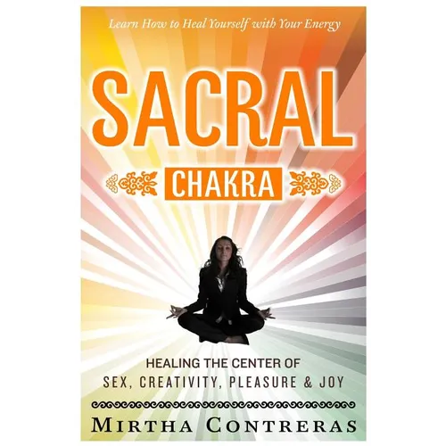 The Sacral Chakra: Healing the Center of Sex, Creativity, Pleasure and Joy: Learn to Heal Yourself with Your Energy - Paperback | Books | Wiccan Center