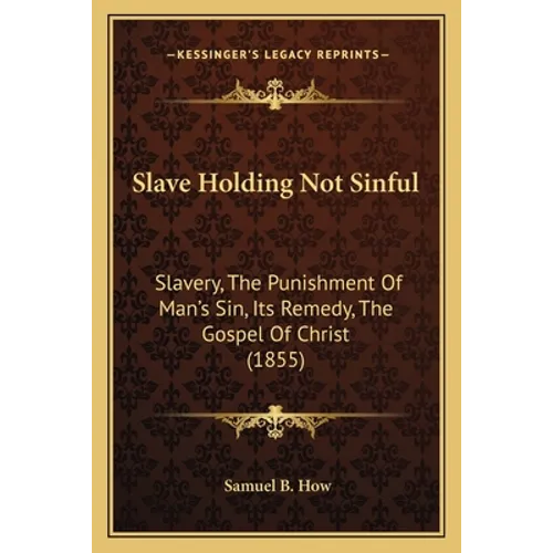 Slave Holding Not Sinful: Slavery, The Punishment Of Man's Sin, Its Remedy, The Gospel Of Christ (1855) - Paperback | Books | Wiccan Center