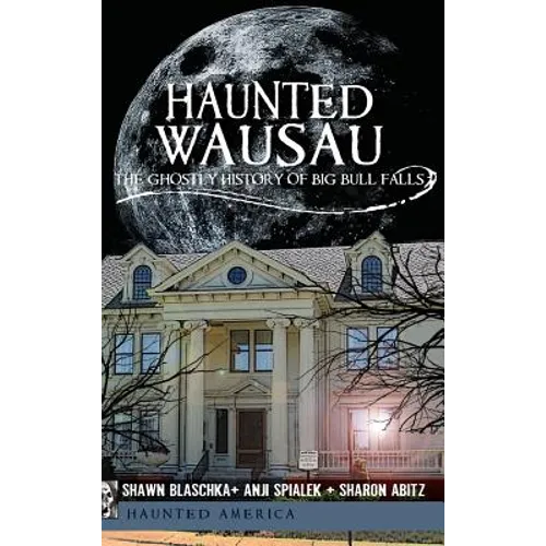 Haunted Wausau: The Ghostly History of Big Bull Falls - Hardcover | Books | Wiccan Center