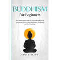 Buddhism for beginners: The Step-by-Step Guide to Overcome the Era of Anxiety and Stress Using Mindfulness Meditation and Zen Teachings - Paperback | Books | Wiccan Center