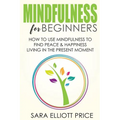 Mindfulness for Beginners: How to Use Mindfulness to Find Peace & Happiness Living in the Present Moment - Paperback