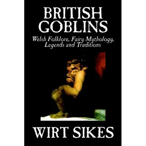 British Goblins: Welsh Folklore, Fairy Mythology, Legends and Traditions by Wilt Sikes, Fiction, Fairy Tales, Folk Tales, Legends & Mythology - Hardcover | Books | Wiccan Center
