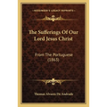 The Sufferings Of Our Lord Jesus Christ: From The Portuguese (1863) - Paperback | Books | Wiccan Center