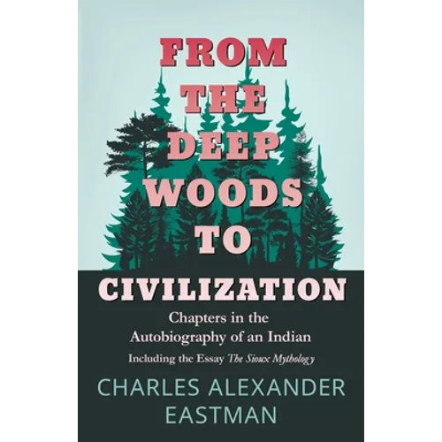 From the Deep Woods to Civilization - Chapters in the Autobiography of an Indian: Including the Essay 'The Sioux Mythology' - Paperback | Books | Wiccan Center
