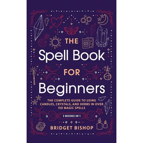 The Spell Book For Beginners: The Complete Guide to Using Candles, Crystals, and Herbs in Over 150 Magic Spells: The Complete Guide to Using Candles, - Hardcover | Books | Wiccan Center