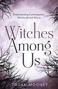 Witches Among Us: Understanding Contemporary Witchcraft and Wicca | Thorn Mooney | Wiccan Center