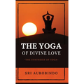 The Yoga of Divine Love: The Synthesis of Yoga - Hardcover | Books | Wiccan Center