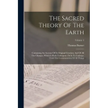 The Sacred Theory Of The Earth: Containing An Account Of Its Original Creation, And Of All The Changes, Which It Hath Undergone, Or Is To Undergo, Unt - Paperback
