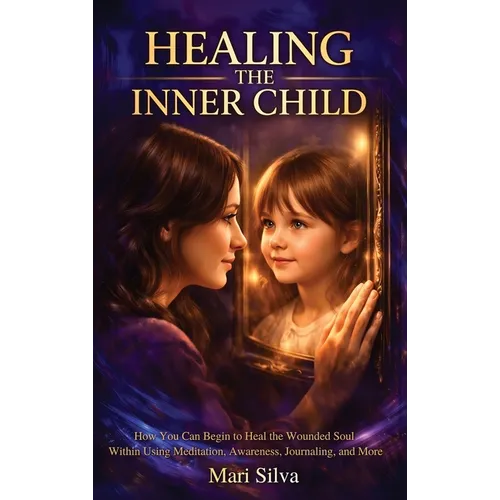 Healing the Inner Child: How You Can Begin to Heal the Wounded Soul Within Using Meditation, Awareness, Journaling, and More - Hardcover | Books | Wiccan Center