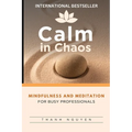 Calm in Chaos: Mindfulness and Meditation for Busy Professionals - Paperback