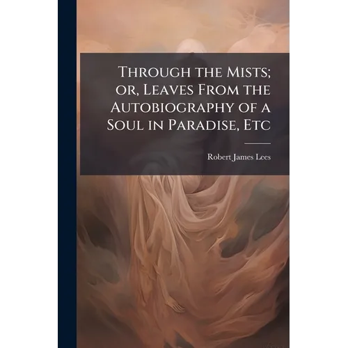Through the Mists; or, Leaves From the Autobiography of a Soul in Paradise, Etc - Paperback