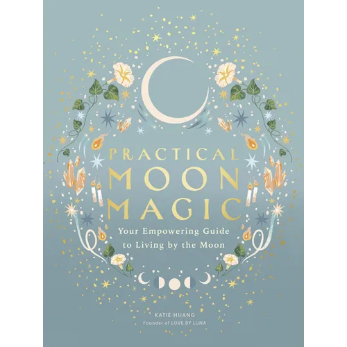 Practical Moon Magic: Your Empowering Guide to Living by the Moon