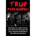 True Paranormal: Disturbing True Ghost Stories, True Paranormal Hauntings And Scary Unexplained Phenomena From The Last 300 Years - Paperback | Books | Wiccan Center