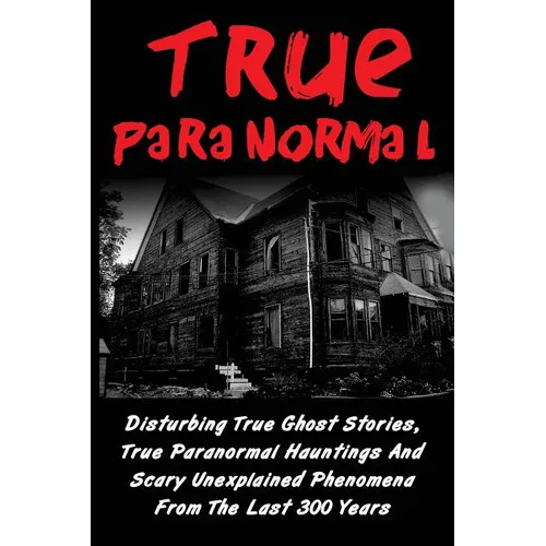 True Paranormal: Disturbing True Ghost Stories, True Paranormal Hauntings And Scary Unexplained Phenomena From The Last 300 Years - Paperback | Books | Wiccan Center