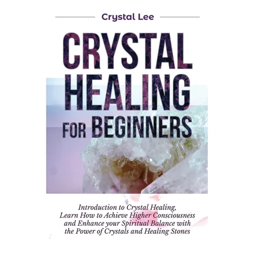 Crystal Healing for Beginners: Introduction to Crystal Healing, Learn how to Achieve Higher Consciousness and Enhance your Spiritual Balance with the - Paperback | Books | Wiccan Center