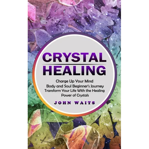 Crystal Healing: Charge Up Your Mind Body and Soul Beginner's Journey (Transform Your Life With the Healing Power of Crystals) - Paperback | Books | Wiccan Center