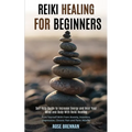 Reiki Healing for Beginners: Self Help Guide to Increase Energy and Heal Your Mind and Body With Reiki Healing (Cure Yourself With From Anxiety, Insom - Paperback