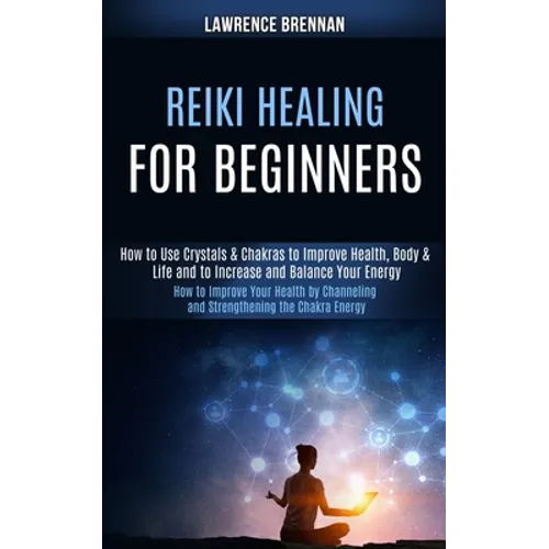 Reiki Healing for Beginners: How to Improve Your Health by Channeling and Strengthening the Chakra Energy (How to Use Crystals & Chakras to Improve He - Paperback | Books | Wiccan Center