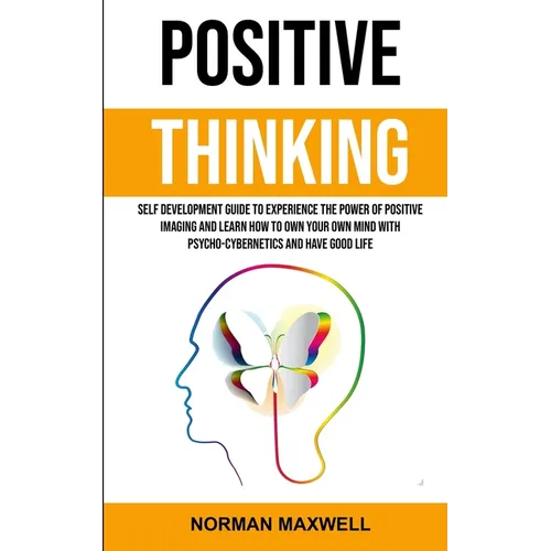 Positive Thinking: Self Development Guide to Experience the Power of Positive Imaging and Learn How to Own Your Own Mind With Psycho-cybernetics and H - Paperback | Books | Wiccan Center