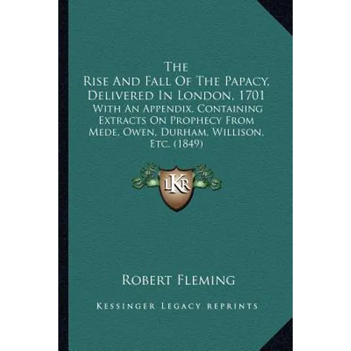 The Rise And Fall Of The Papacy, Delivered In London, 1701: With An Appendix, Containing Extracts On Prophecy From Mede, Owen, Durham, Willison, Etc. - Paperback | Books | Wiccan Center