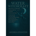 Water Witchcraft: The Soul of Water and the Art of Sacred Spellcasting: A Practical and Spiritual Guide to Ancestral Water Magic, Elemental Rituals, M - Paperback