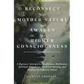 Reconnect With Mother Nature and Awaken Your Higher Consciousness: A Beginner's Journey to Mindfulness, Meditation, Spiritual Ascendance, Third Eye Op - Paperback | Books | Wiccan Center
