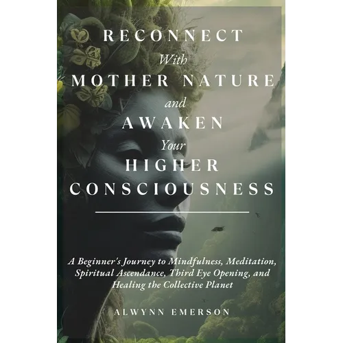 Reconnect With Mother Nature and Awaken Your Higher Consciousness: A Beginner's Journey to Mindfulness, Meditation, Spiritual Ascendance, Third Eye Op - Paperback | Books | Wiccan Center