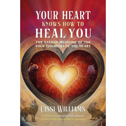 Your Heart Knows How to Heal You: The Sacred Medicine of the Four Chambers of the Heart - Paperback