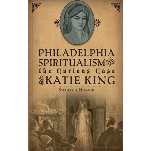 Philadelphia Spiritualism and the Curious Case of Katie King - Hardcover | Books | Wiccan Center