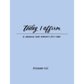 Today I Affirm: A Journal That Nurtures Self-Care - Paperback