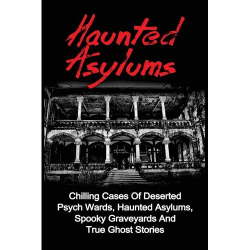 Haunted Asylums: Chilling Cases Of Deserted Psych Wards, Haunted Asylums, Spooky Graveyards And True Ghost Stories - Paperback | Books | Wiccan Center